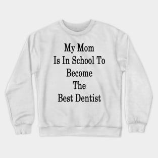 My Mom Is In School To Become The Best Dentist Crewneck Sweatshirt